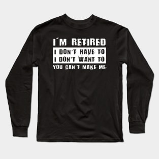 I'M Retired I Don'T Want To Have You Can'T Make Me Long Sleeve T-Shirt